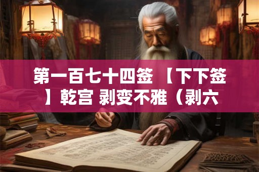 第一百七十四签 【下下签】乾宫 剥变不雅（剥六