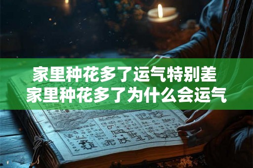 家里种花多了运气特别差 家里种花多了为什么会运气特别差 家里种花多了运气特别差 家里种花多了为什么会运气特别差