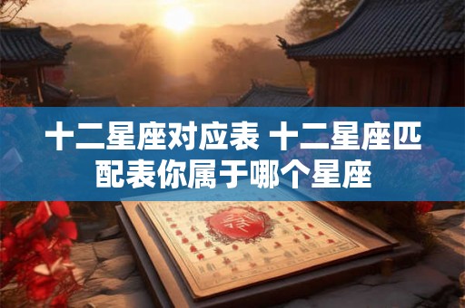 十二星座对应表 十二星座匹配表你属于哪个星座