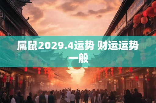属鼠2029.4运势 财运运势一般