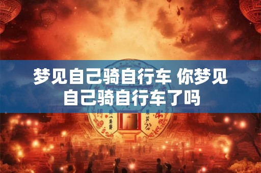 梦见自己骑自行车 你梦见自己骑自行车了吗