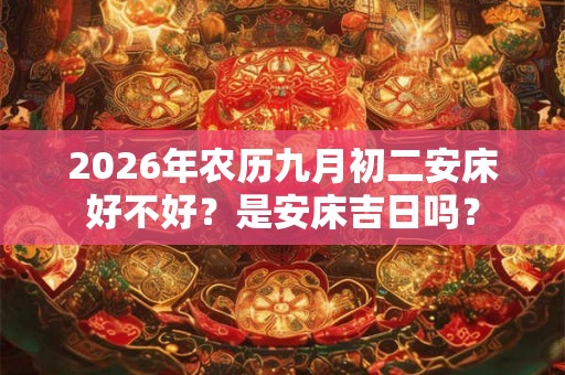 2026年农历九月初二安床好不好？是安床吉日吗？