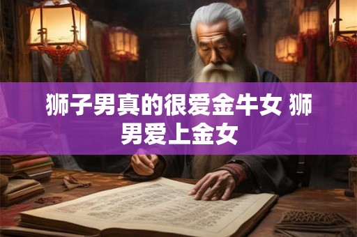 狮子男真的很爱金牛女 狮男爱上金女 狮子男真的很爱金牛女 狮男爱上金女