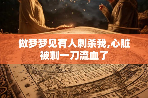 做梦梦见有人刺杀我,心脏被刺一刀流血了