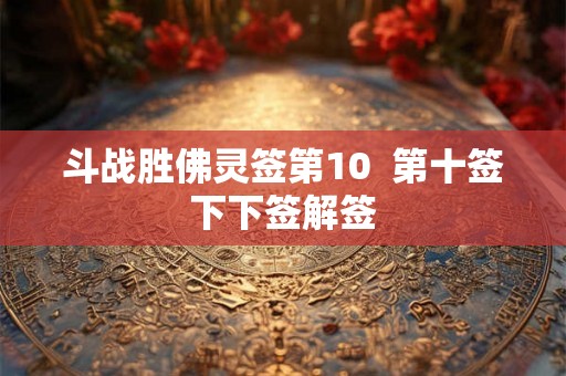 斗战胜佛灵签第10  第十签下下签解签