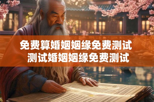 免费算婚姻姻缘免费测试  测试婚姻姻缘免费测试