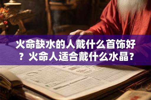 火命缺水的人戴什么首饰好？火命人适合戴什么水晶？
