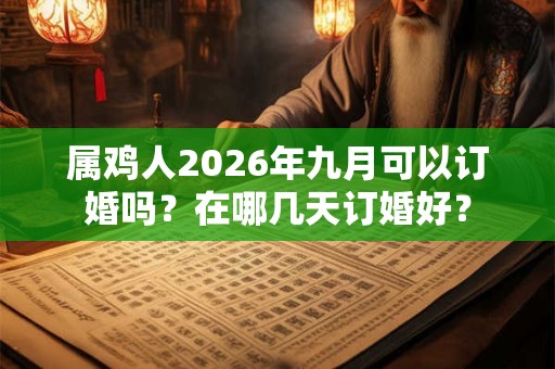 属鸡人2026年九月可以订婚吗？在哪几天订婚好？