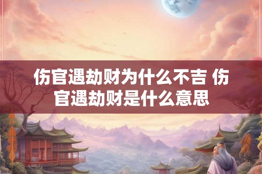 伤官遇劫财为什么不吉 伤官遇劫财是什么意思