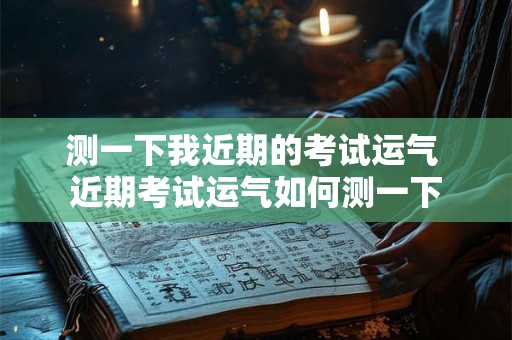 测一下我近期的考试运气 近期考试运气如何测一下
