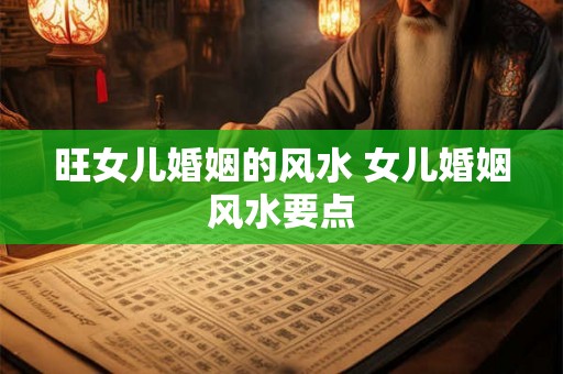 旺女儿婚姻的风水 女儿婚姻风水要点