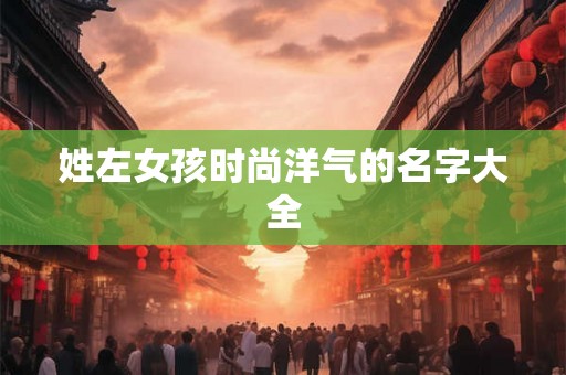 姓左女孩时尚洋气的名字大全