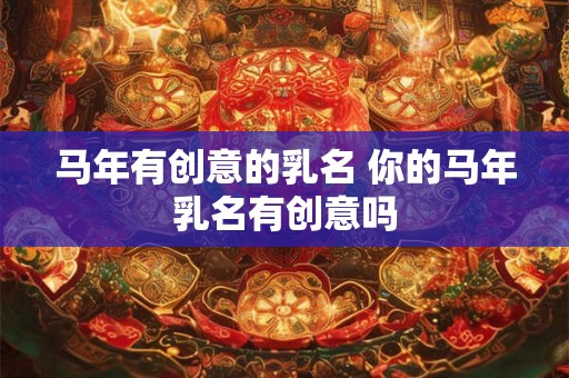 马年有创意的乳名 你的马年乳名有创意吗