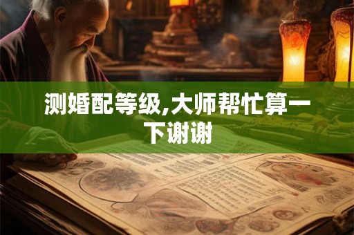 测婚配等级,大师帮忙算一下谢谢