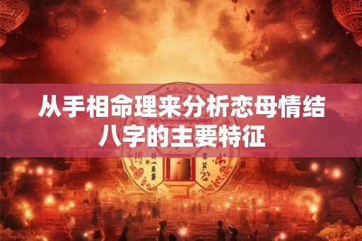 从手相命理来分析恋母情结八字的主要特征