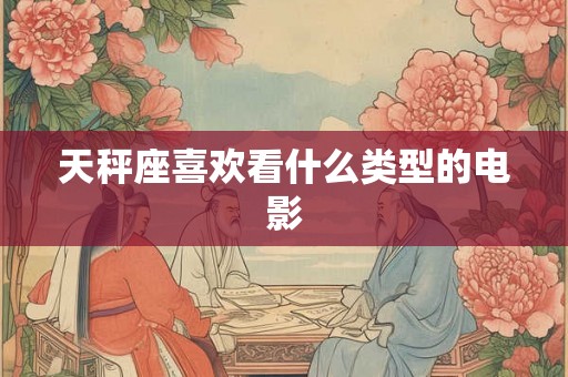 天秤座喜欢看什么类型的电影