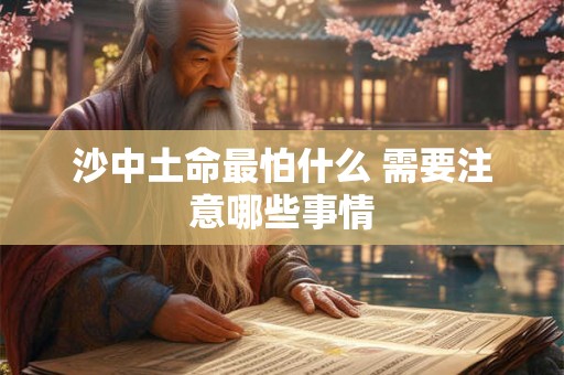 沙中土命最怕什么 需要注意哪些事情
