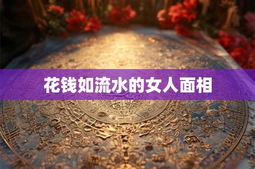 花钱如流水的女人面相