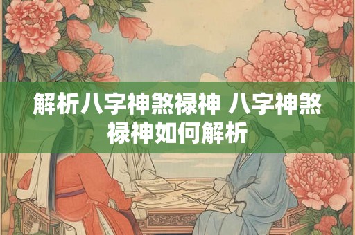 解析八字神煞禄神 八字神煞禄神如何解析