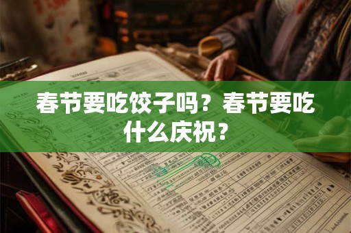 春节要吃饺子吗？春节要吃什么庆祝？