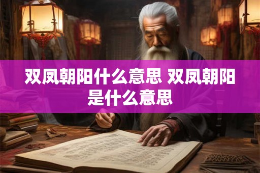 双凤朝阳什么意思 双凤朝阳是什么意思 双凤朝阳什么意思 双凤朝阳是什么意思