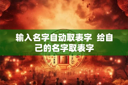 输入名字自动取表字  给自己的名字取表字