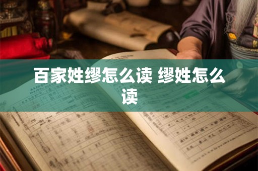 百家姓缪怎么读 缪姓怎么读 百家姓缪怎么读 缪姓怎么读