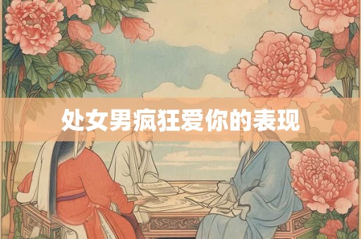 处女男疯狂爱你的表现