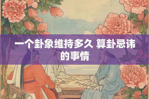 一个卦象维持多久 算卦忌讳的事情
