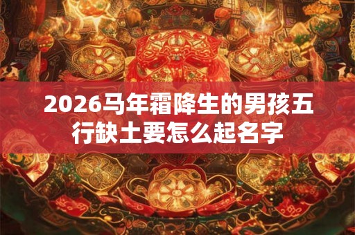 2026马年霜降生的男孩五行缺土要怎么起名字