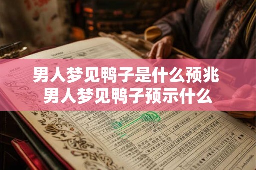 男人梦见鸭子是什么预兆 男人梦见鸭子预示什么