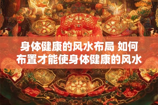 身体健康的风水布局 如何布置才能使身体健康的风水