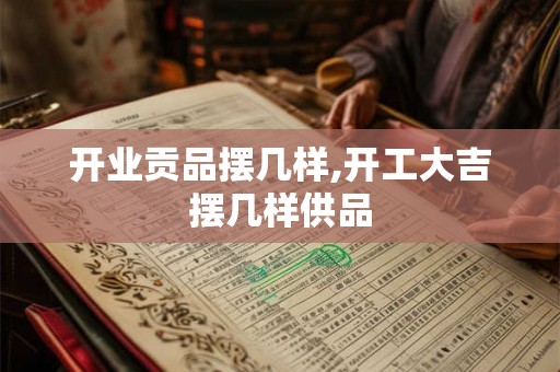 开业贡品摆几样,开工大吉摆几样供品 开业贡品摆几样,开工大吉摆几样供品