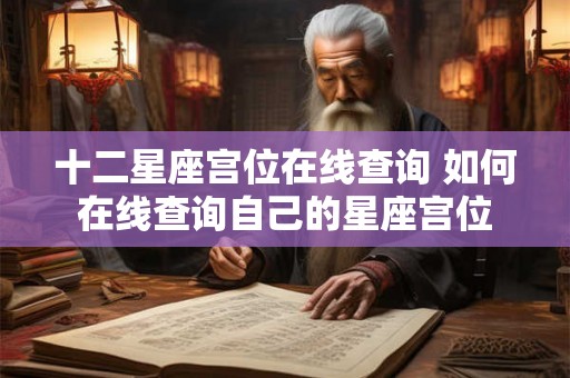 十二星座宫位在线查询 如何在线查询自己的星座宫位