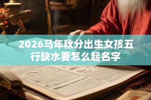 2026马年秋分出生女孩五行缺水要怎么起名字