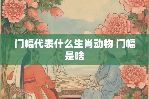 门幅代表什么生肖动物 门幅是啥