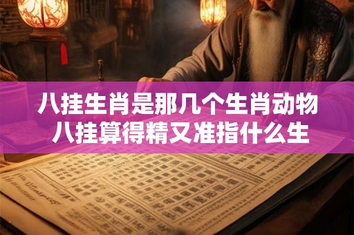 八挂生肖是那几个生肖动物 八挂算得精又准指什么生肖