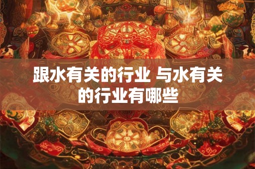 跟水有关的行业 与水有关的行业有哪些