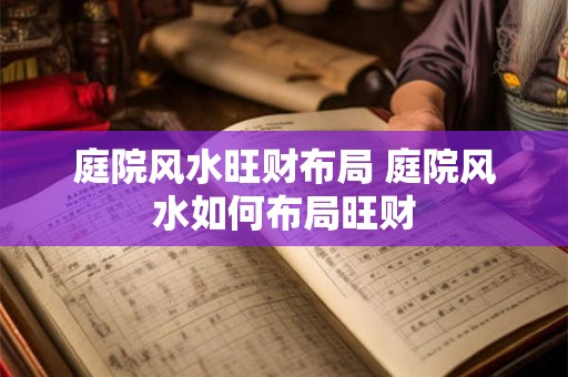庭院风水旺财布局 庭院风水如何布局旺财