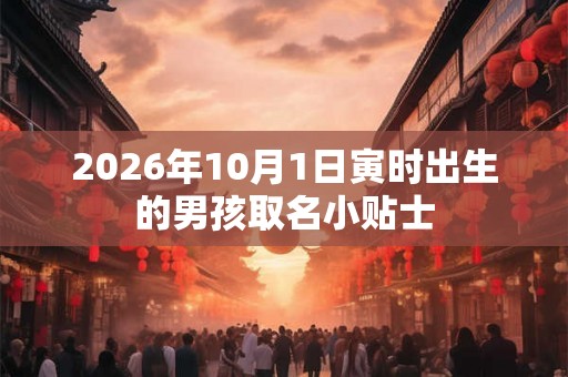 2026年10月1日寅时出生的男孩取名小贴士