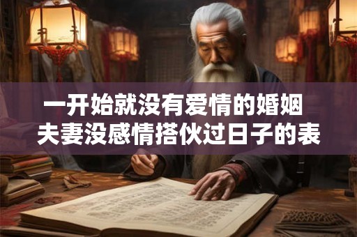 一开始就没有爱情的婚姻  夫妻没感情搭伙过日子的表现