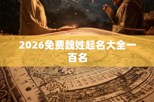 2026免费魏姓起名大全一百名