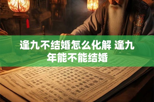 逢九不结婚怎么化解 逢九年能不能结婚