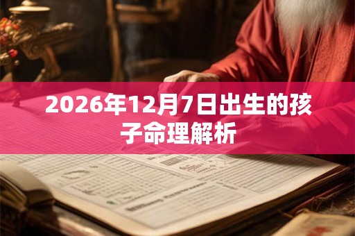 2026年12月7日出生的孩子命理解析