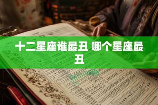 十二星座谁最丑 哪个星座最丑