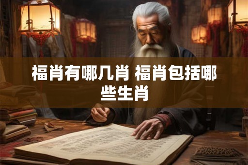 福肖有哪几肖 福肖包括哪些生肖