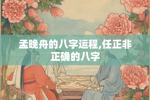 孟晚舟的八字运程,任正非正确的八字
