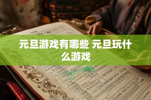 元旦游戏有哪些 元旦玩什么游戏 元旦游戏有哪些 元旦玩什么游戏