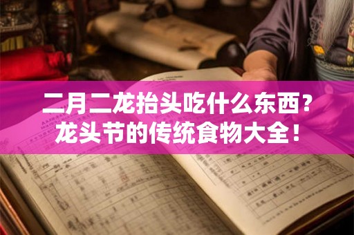 二月二龙抬头吃什么东西？龙头节的传统食物大全！