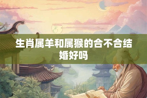 生肖属羊和属猴的合不合结婚好吗